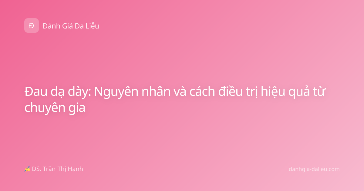 Đau dạ dày: Nguyên nhân và cách điều trị hiệu quả từ chuyên gia