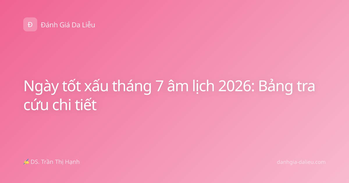 Ngày tốt xấu tháng 7 âm lịch 2026: Bảng tra cứu chi tiết