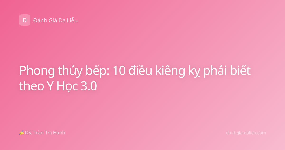 Phong thủy bếp: 10 điều kiêng kỵ phải biết theo Y Học 3.0