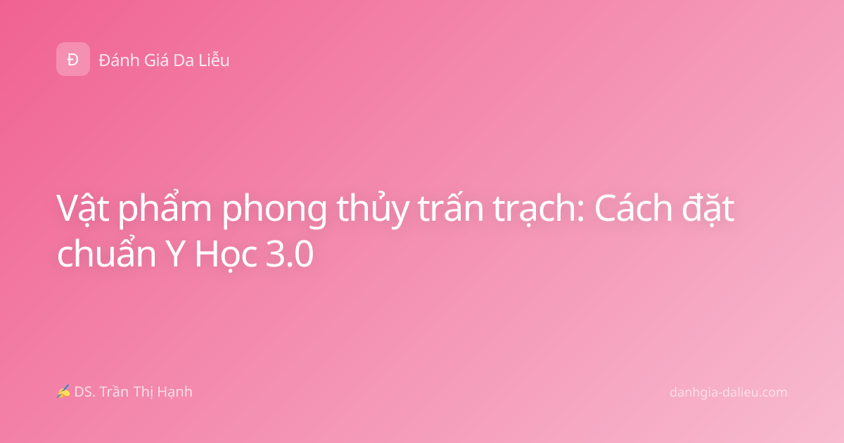 Vật phẩm phong thủy trấn trạch: Cách đặt chuẩn Y Học 3.0